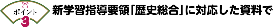 ポイント3 新学習指導要領「歴史総合」に対応した資料で