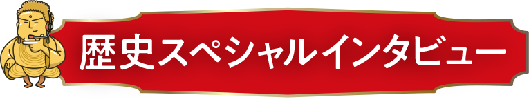 歴史スペシャルインタビュー