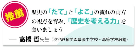 歴史の「たて」と「よこ」の流れの両方の視点を育み、「歴史を考える力」を養いましょう 高橋哲先生（渋谷教育学園幕張中学校・高等学校教諭)